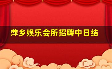 萍乡娱乐会所招聘中日结